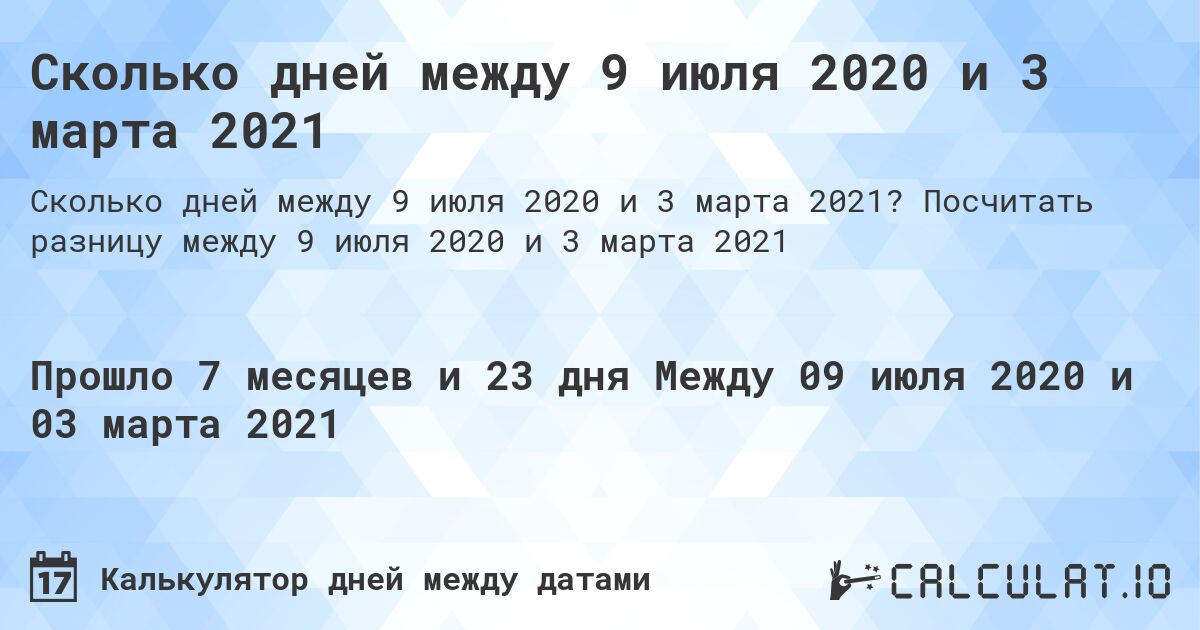 Сколько дней между 9 июля 2020 и 3 марта 2021. Посчитать разницу между 9 июля 2020 и 3 марта 2021