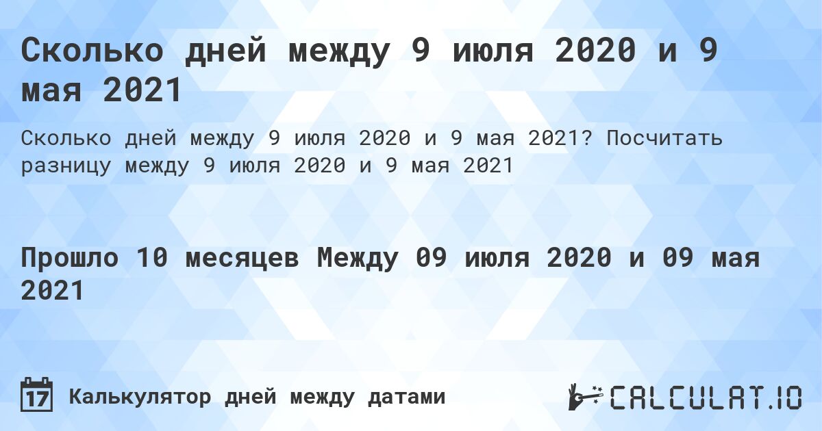 Сколько дней между 9 июля 2020 и 9 мая 2021. Посчитать разницу между 9 июля 2020 и 9 мая 2021