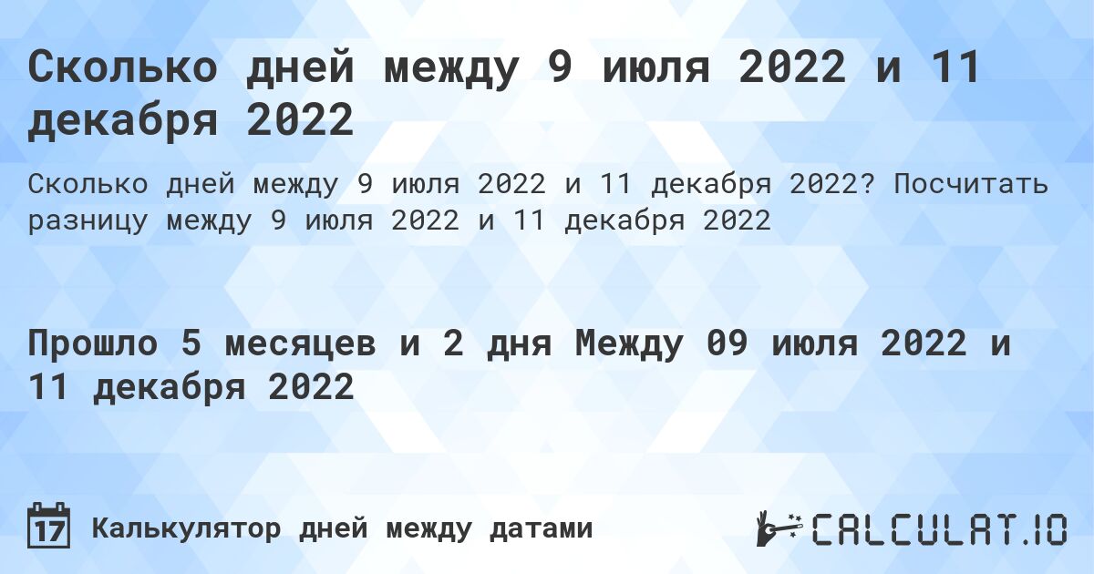 Сколько дней между 9 июля 2022 и 11 декабря 2022. Посчитать разницу между 9 июля 2022 и 11 декабря 2022