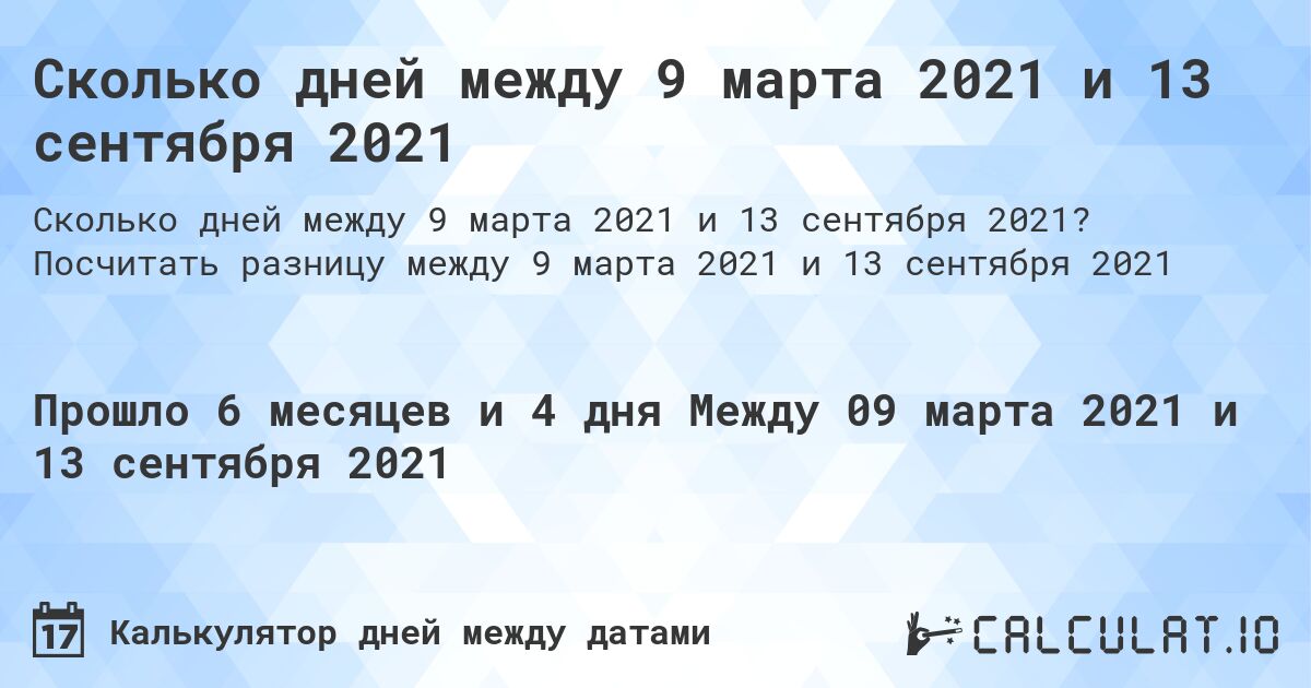 Сколько дней между 9 марта 2021 и 13 сентября 2021. Посчитать разницу между 9 марта 2021 и 13 сентября 2021