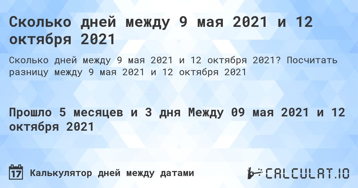 Сколько дней между 9 мая 2021 и 12 октября 2021. Посчитать разницу между 9 мая 2021 и 12 октября 2021
