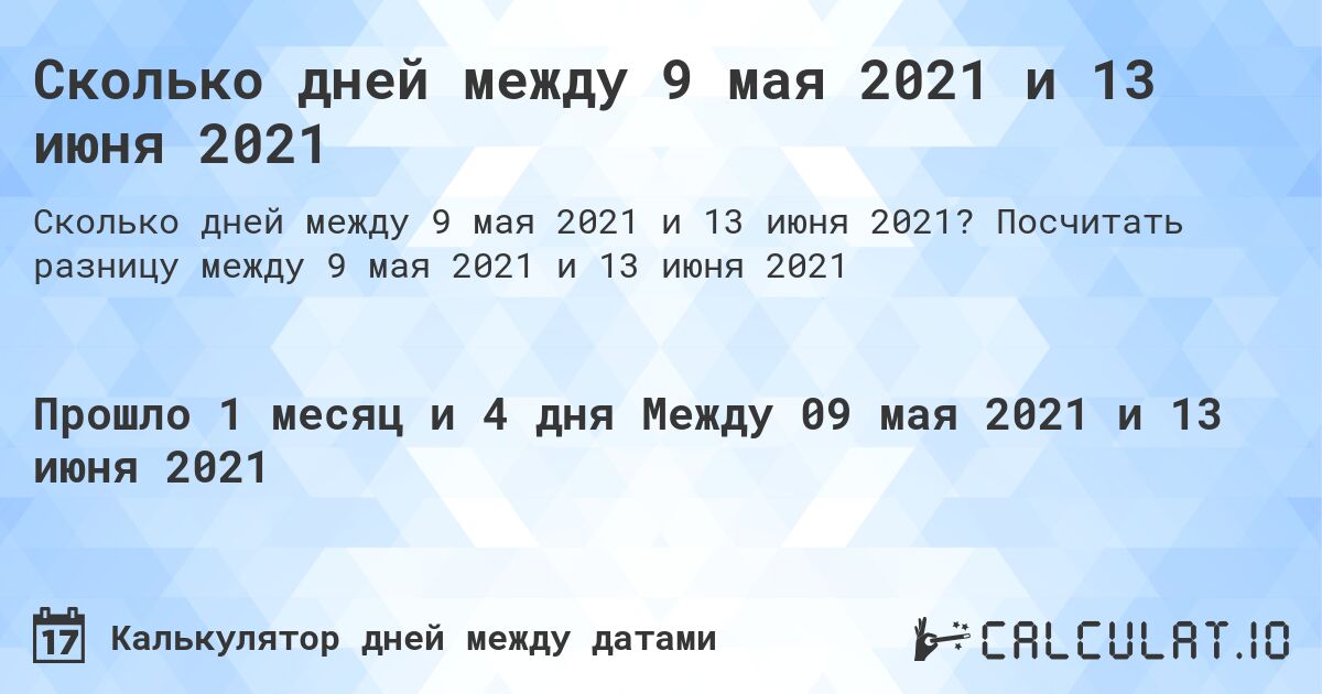 Сколько дней между 9 мая 2021 и 13 июня 2021. Посчитать разницу между 9 мая 2021 и 13 июня 2021
