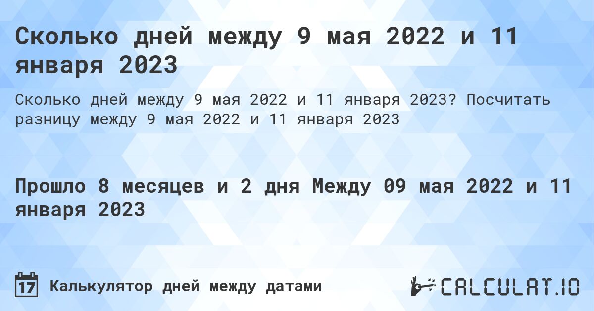Сколько дней между 9 мая 2022 и 11 января 2023. Посчитать разницу между 9 мая 2022 и 11 января 2023