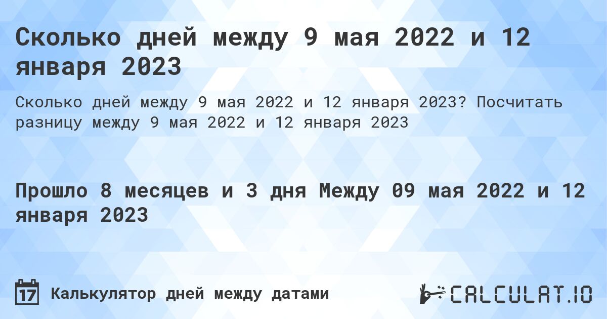Сколько дней между 9 мая 2022 и 12 января 2023. Посчитать разницу между 9 мая 2022 и 12 января 2023