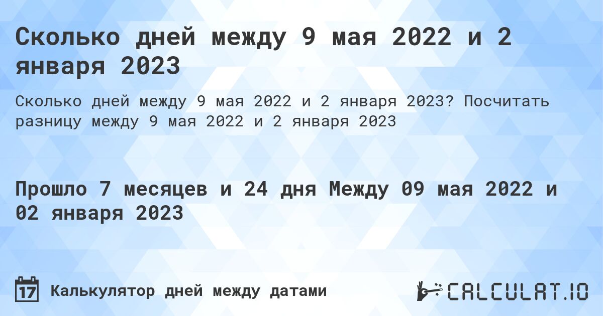 Сколько дней между 9 мая 2022 и 2 января 2023. Посчитать разницу между 9 мая 2022 и 2 января 2023