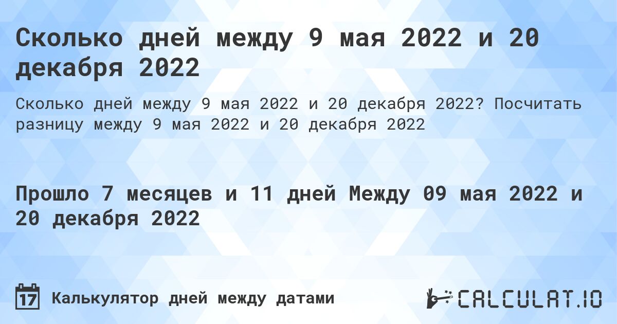 Сколько дней между 9 мая 2022 и 20 декабря 2022. Посчитать разницу между 9 мая 2022 и 20 декабря 2022
