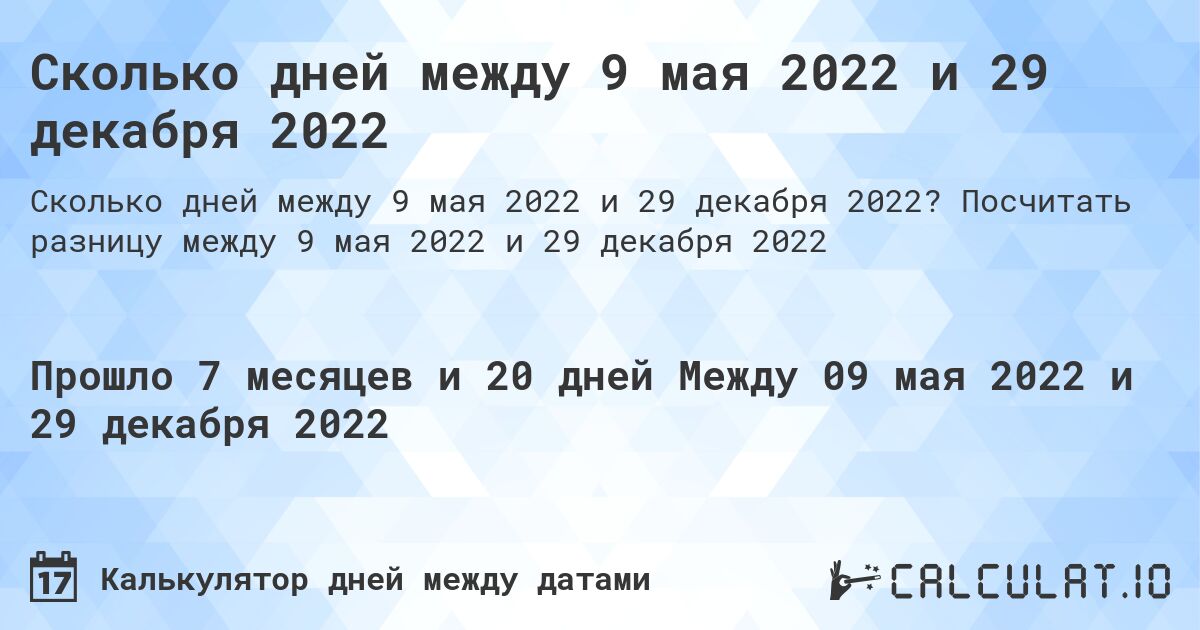 Сколько дней между 9 мая 2022 и 29 декабря 2022. Посчитать разницу между 9 мая 2022 и 29 декабря 2022