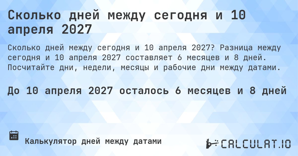 Сколько дней между сегодня и 10 апреля 2027. Разница между сегодня и 10 апреля 2027 составляет 6 месяцев и 7 дней. Посчитайте дни, недели, месяцы и рабочие дни между датами.