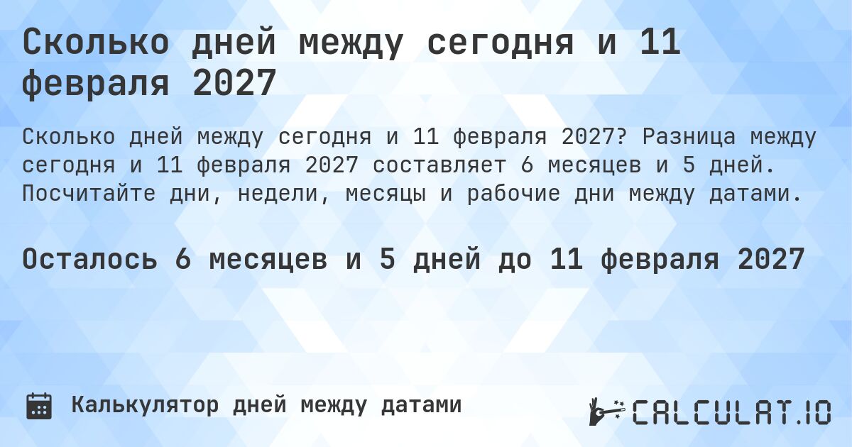 Сколько дней между сегодня и 11 февраля 2027. Разница между сегодня и 11 февраля 2027 составляет 6 месяцев и 5 дней. Посчитайте дни, недели, месяцы и рабочие дни между датами.