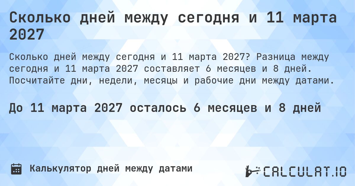 Сколько дней между сегодня и 11 марта 2027. Разница между сегодня и 11 марта 2027 составляет 6 месяцев и 8 дней. Посчитайте дни, недели, месяцы и рабочие дни между датами.