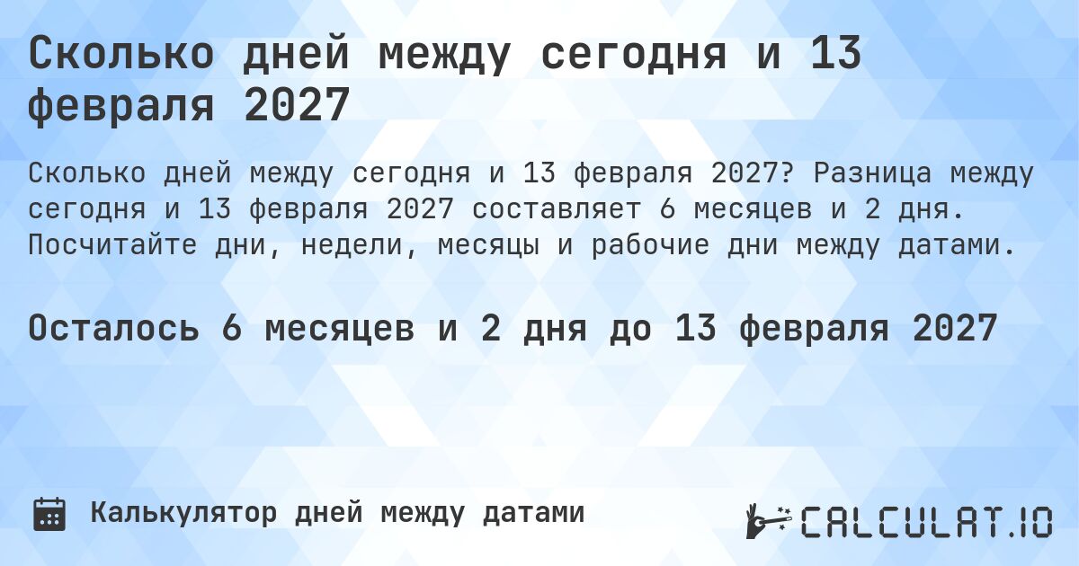 Сколько дней между сегодня и 13 февраля 2027. Разница между сегодня и 13 февраля 2027 составляет 6 месяцев и 2 дня. Посчитайте дни, недели, месяцы и рабочие дни между датами.