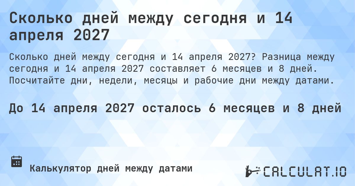Сколько дней между сегодня и 14 апреля 2027. Разница между сегодня и 14 апреля 2027 составляет 6 месяцев и 8 дней. Посчитайте дни, недели, месяцы и рабочие дни между датами.