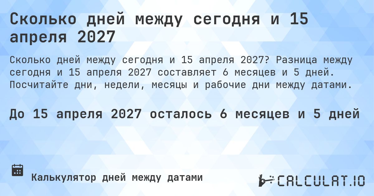 Сколько дней между сегодня и 15 апреля 2027. Разница между сегодня и 15 апреля 2027 составляет 6 месяцев и 4 дня. Посчитайте дни, недели, месяцы и рабочие дни между датами.