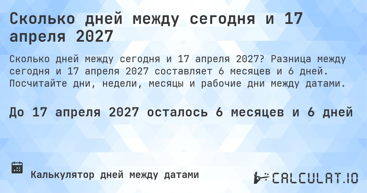 Сколько дней между сегодня и 17 апреля 2027. Разница между сегодня и 17 апреля 2027 составляет 6 месяцев и 6 дней. Посчитайте дни, недели, месяцы и рабочие дни между датами.