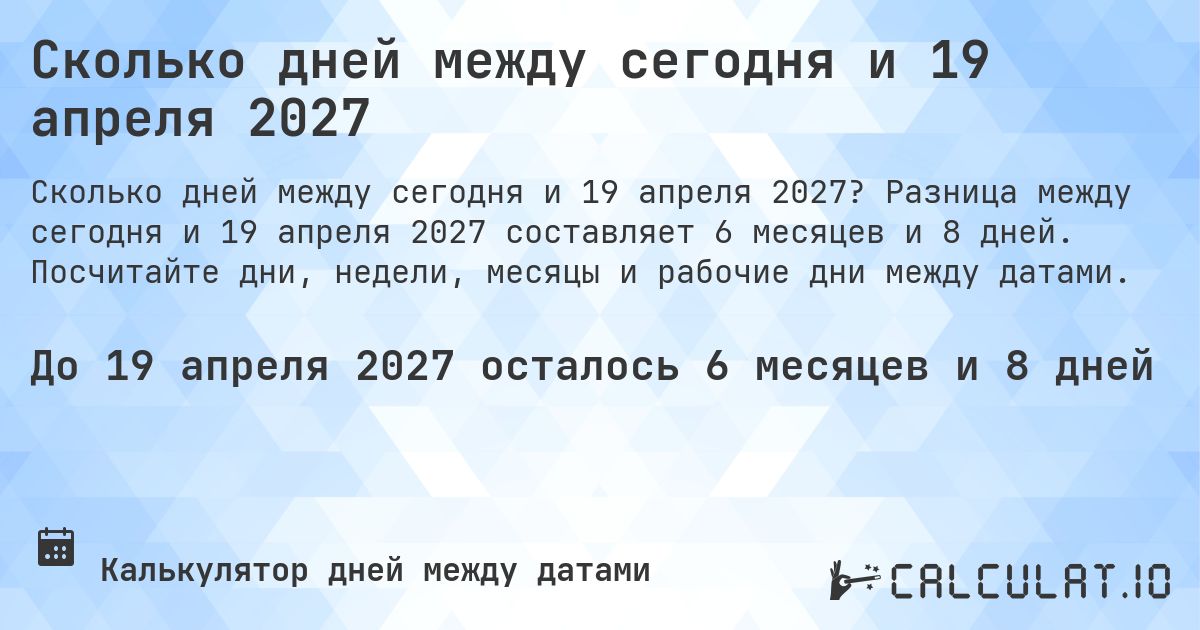 Сколько дней между сегодня и 19 апреля 2027. Разница между сегодня и 19 апреля 2027 составляет 6 месяцев и 8 дней. Посчитайте дни, недели, месяцы и рабочие дни между датами.