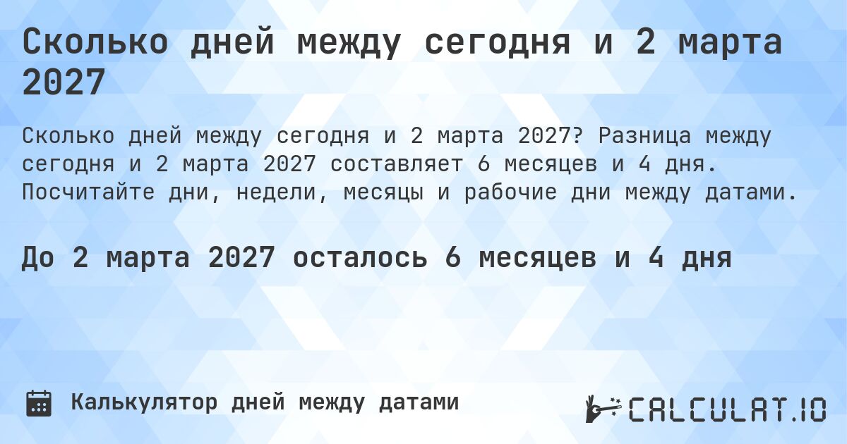 Сколько дней между сегодня и 2 марта 2027. Разница между сегодня и 2 марта 2027 составляет 6 месяцев и 4 дня. Посчитайте дни, недели, месяцы и рабочие дни между датами.