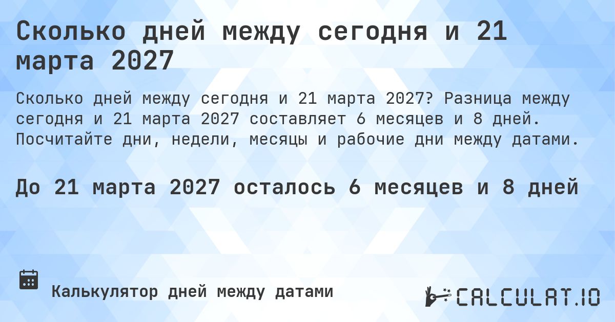 Сколько дней между сегодня и 21 марта 2027. Разница между сегодня и 21 марта 2027 составляет 6 месяцев и 8 дней. Посчитайте дни, недели, месяцы и рабочие дни между датами.