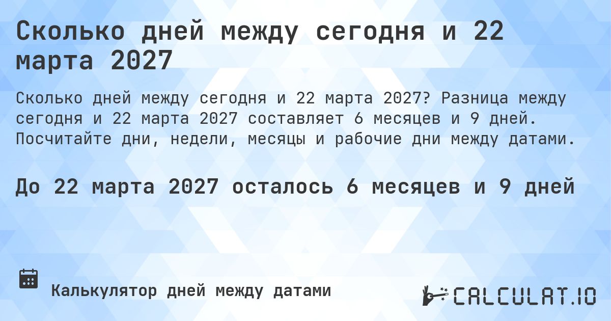 Сколько дней между сегодня и 22 марта 2027. Разница между сегодня и 22 марта 2027 составляет 6 месяцев и 9 дней. Посчитайте дни, недели, месяцы и рабочие дни между датами.