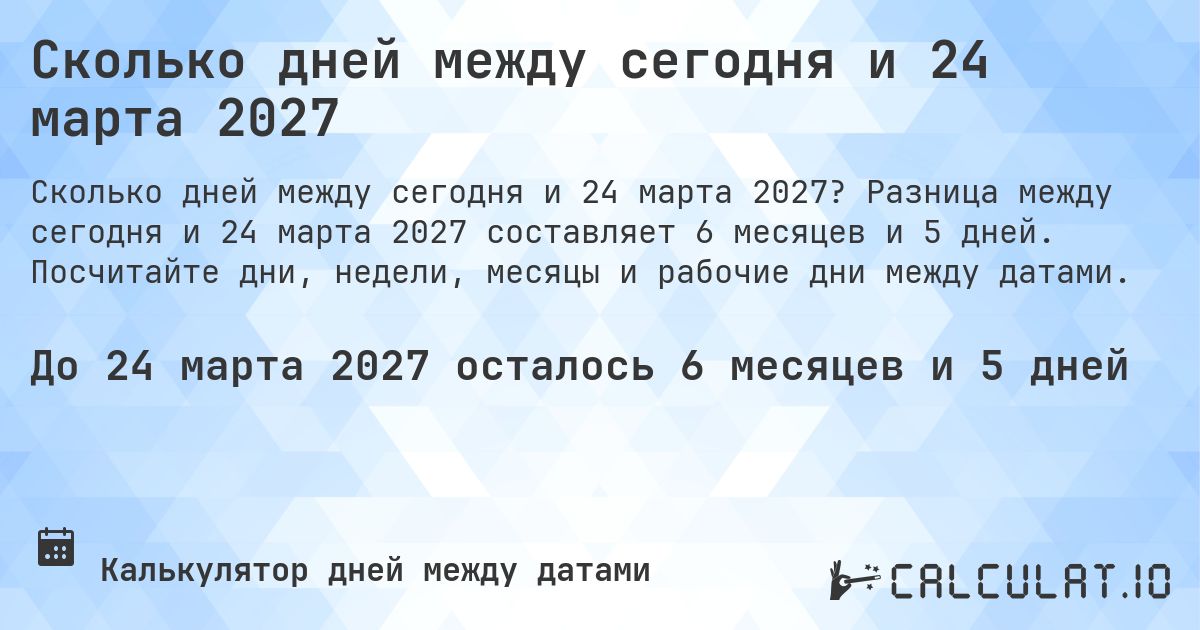 Сколько дней между сегодня и 24 марта 2027. Разница между сегодня и 24 марта 2027 составляет 6 месяцев и 5 дней. Посчитайте дни, недели, месяцы и рабочие дни между датами.