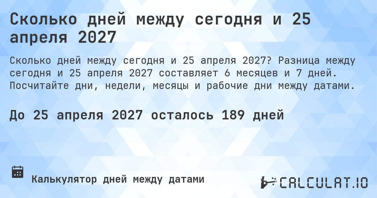 Сколько дней между сегодня и 25 апреля 2027. Разница между сегодня и 25 апреля 2027 составляет 6 месяцев и 7 дней. Посчитайте дни, недели, месяцы и рабочие дни между датами.