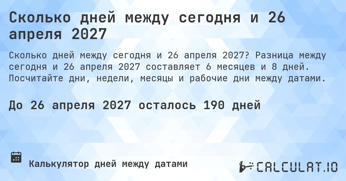 Сколько дней между сегодня и 26 апреля 2027. Разница между сегодня и 26 апреля 2027 составляет 6 месяцев и 8 дней. Посчитайте дни, недели, месяцы и рабочие дни между датами.