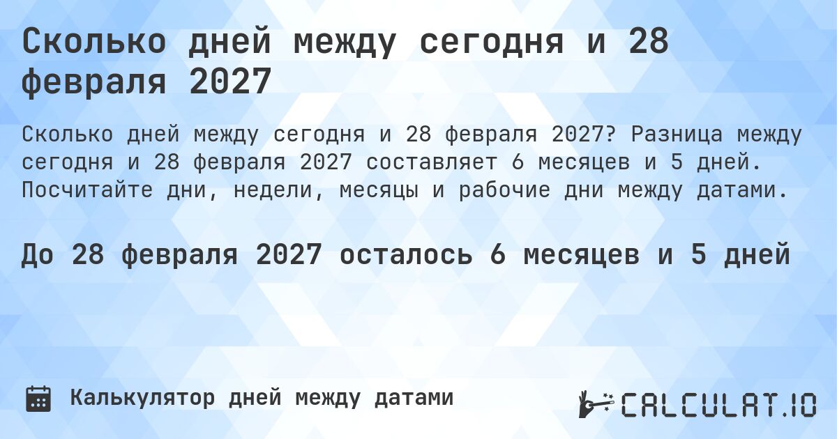 Сколько дней между сегодня и 28 февраля 2027. Разница между сегодня и 28 февраля 2027 составляет 6 месяцев и 5 дней. Посчитайте дни, недели, месяцы и рабочие дни между датами.