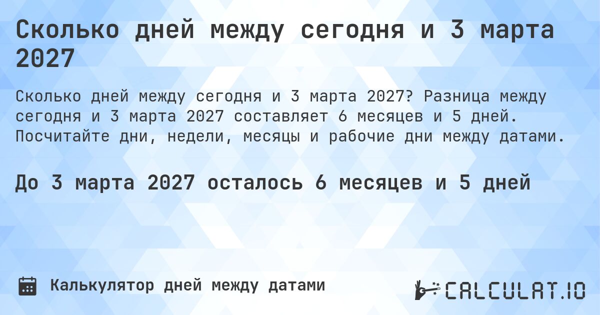 Сколько дней между сегодня и 3 марта 2027. Разница между сегодня и 3 марта 2027 составляет 6 месяцев и 5 дней. Посчитайте дни, недели, месяцы и рабочие дни между датами.