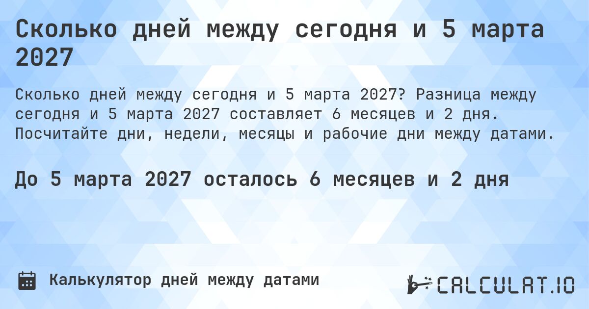 Сколько дней между сегодня и 5 марта 2027. Разница между сегодня и 5 марта 2027 составляет 6 месяцев и 2 дня. Посчитайте дни, недели, месяцы и рабочие дни между датами.