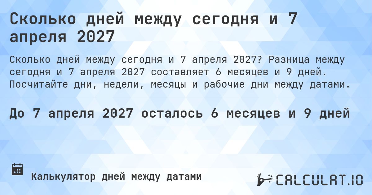 Сколько дней между сегодня и 7 апреля 2027. Разница между сегодня и 7 апреля 2027 составляет 6 месяцев и 8 дней. Посчитайте дни, недели, месяцы и рабочие дни между датами.