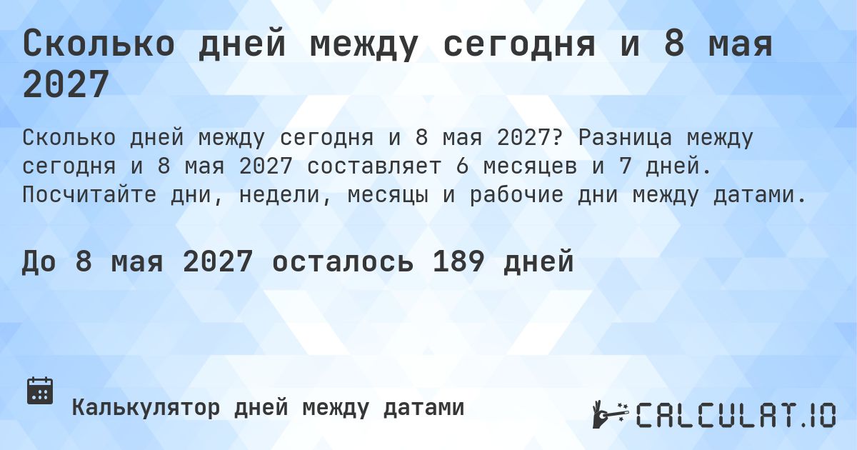Сколько дней между сегодня и 8 мая 2027. Разница между сегодня и 8 мая 2027 составляет 6 месяцев и 7 дней. Посчитайте дни, недели, месяцы и рабочие дни между датами.