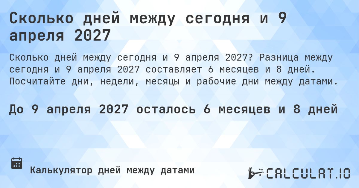 Сколько дней между сегодня и 9 апреля 2027. Разница между сегодня и 9 апреля 2027 составляет 6 месяцев и 8 дней. Посчитайте дни, недели, месяцы и рабочие дни между датами.