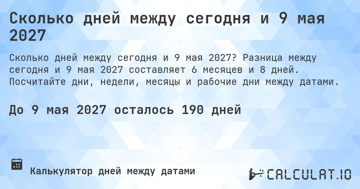 Сколько дней между сегодня и 9 мая 2027. Разница между сегодня и 9 мая 2027 составляет 6 месяцев и 8 дней. Посчитайте дни, недели, месяцы и рабочие дни между датами.