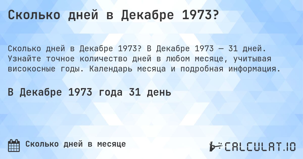 Сколько дней в Декабре 1973?. В Декабре 1973 — 31 дней. Узнайте точное количество дней в любом месяце, учитывая високосные годы. Календарь месяца и подробная информация.