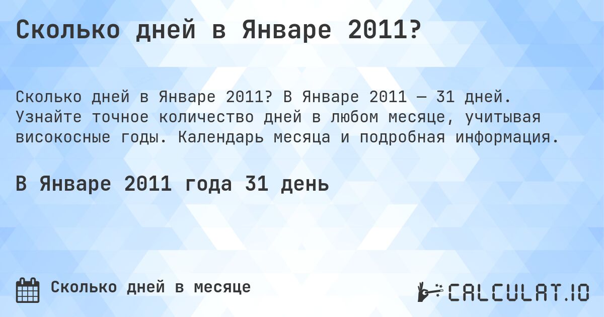 Сколько дней в Январе 2011?. В Январе 2011 — 31 дней. Узнайте точное количество дней в любом месяце, учитывая високосные годы. Календарь месяца и подробная информация.