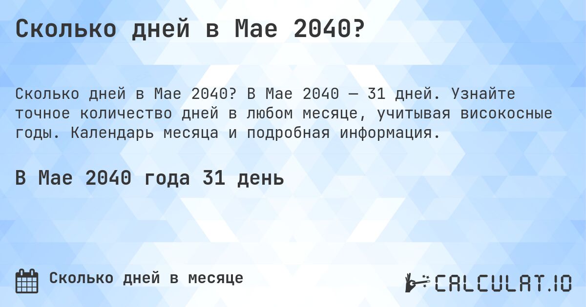 Сколько дней в Мае 2040?. В Мае 2040 — 31 дней. Узнайте точное количество дней в любом месяце, учитывая високосные годы. Календарь месяца и подробная информация.