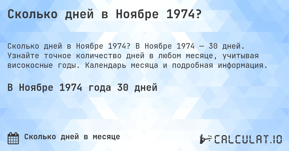 Сколько дней в Ноябре 1974?. В Ноябре 1974 — 30 дней. Узнайте точное количество дней в любом месяце, учитывая високосные годы. Календарь месяца и подробная информация.