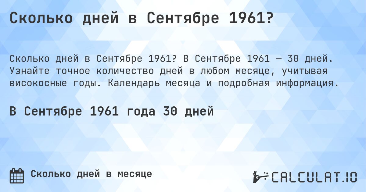 Сколько дней в Сентябре 1961?. В Сентябре 1961 — 30 дней. Узнайте точное количество дней в любом месяце, учитывая високосные годы. Календарь месяца и подробная информация.