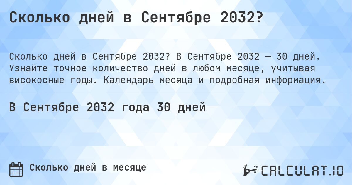 Сколько дней в Сентябре 2032?. В Сентябре 2032 — 30 дней. Узнайте точное количество дней в любом месяце, учитывая високосные годы. Календарь месяца и подробная информация.