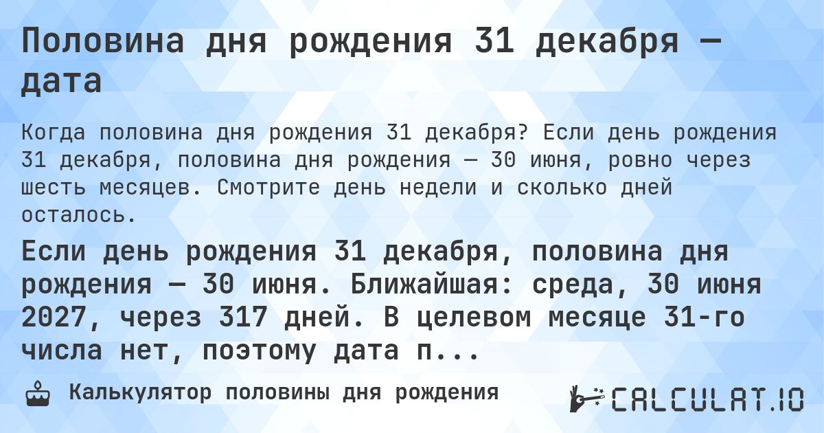 Половина дня рождения 31 декабря — дата. Если день рождения 31 декабря, половина дня рождения — 30 июня, ровно через шесть месяцев. Смотрите день недели и сколько дней осталось.
