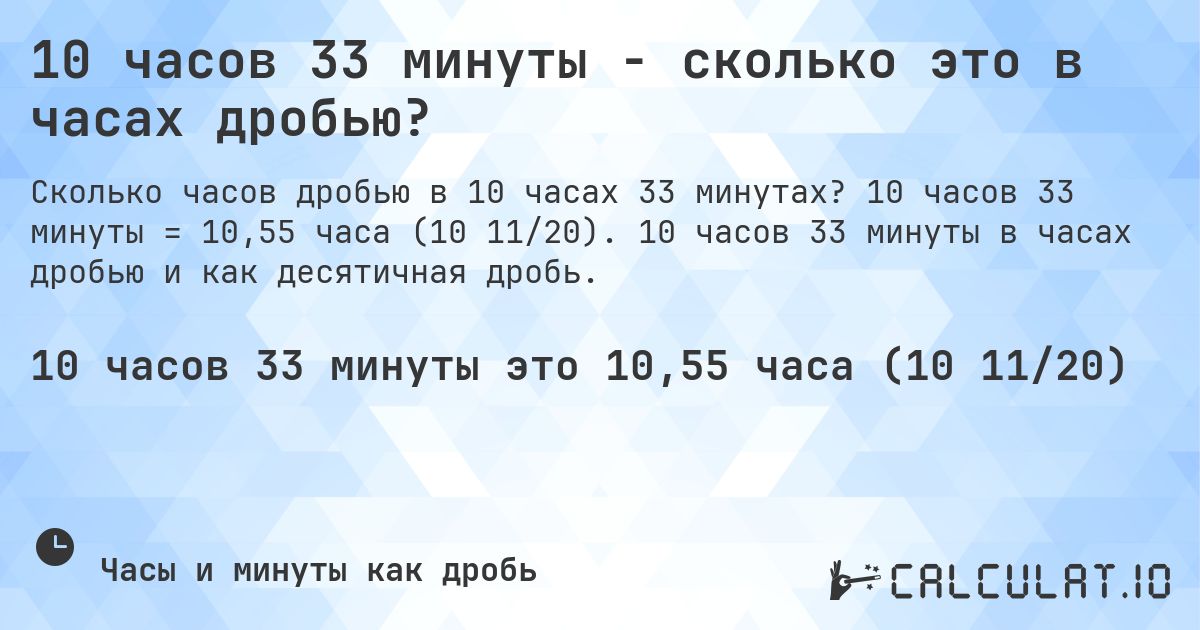10 часов 33 минуты - сколько это в часах дробью?. 10 часов 33 минуты = 10,55 часа (10 11/20). 10 часов 33 минуты в часах дробью и как десятичная дробь.