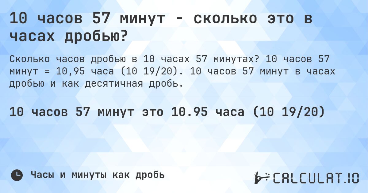 10 часов 57 минут - сколько это в часах дробью?. 10 часов 57 минут = 10,95 часа (10 19/20). 10 часов 57 минут в часах дробью и как десятичная дробь.