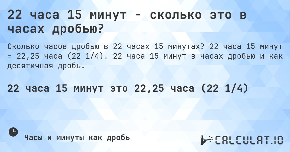 22 часа 15 минут - сколько это в часах дробью?. 22 часа 15 минут = 22,25 часа (22 1/4). 22 часа 15 минут в часах дробью и как десятичная дробь.