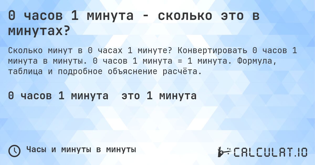 0 часов 1 минута - сколько это в минутах?. Конвертировать 0 часов 1 минута в минуты. 0 часов 1 минута = 1 минута. Формула, таблица и подробное объяснение расчёта.
