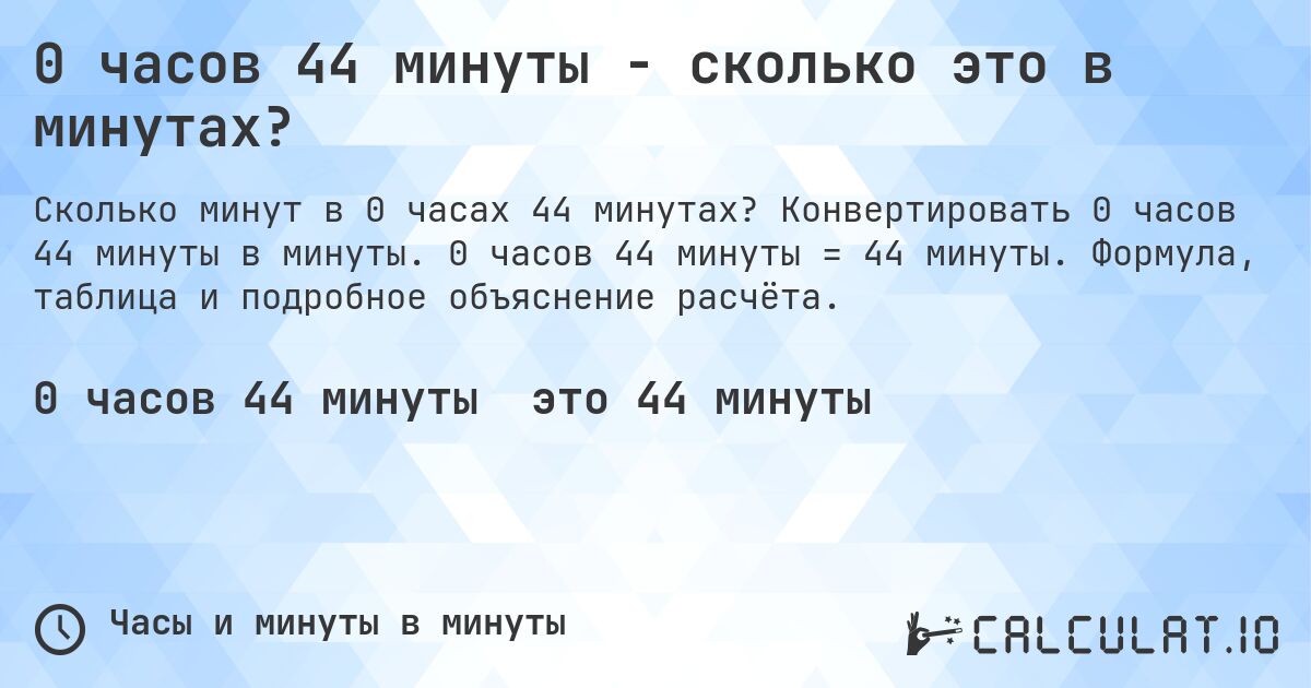 0 часов 44 минуты - сколько это в минутах?. Конвертировать 0 часов 44 минуты в минуты. 0 часов 44 минуты = 44 минуты. Формула, таблица и подробное объяснение расчёта.