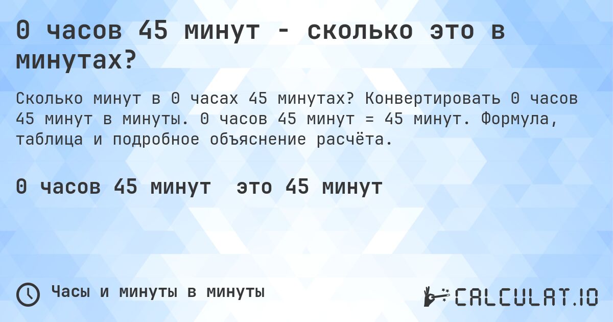 0 часов 45 минут - сколько это в минутах?. Конвертировать 0 часов 45 минут в минуты. 0 часов 45 минут = 45 минут. Формула, таблица и подробное объяснение расчёта.