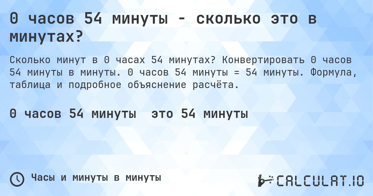 0 часов 54 минуты - сколько это в минутах?. Конвертировать 0 часов 54 минуты в минуты. 0 часов 54 минуты = 54 минуты. Формула, таблица и подробное объяснение расчёта.
