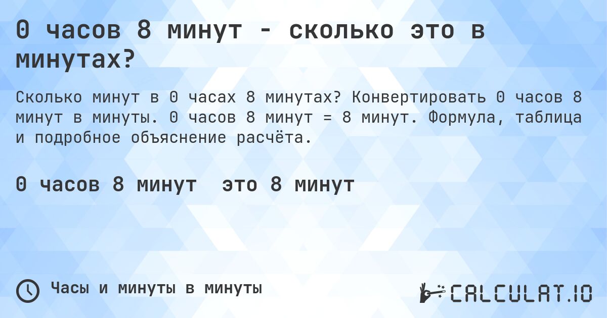0 часов 8 минут - сколько это в минутах?. Конвертировать 0 часов 8 минут в минуты. 0 часов 8 минут = 8 минут. Формула, таблица и подробное объяснение расчёта.