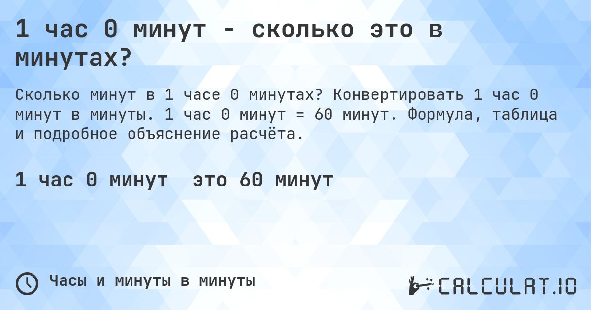 1 час 0 минут - сколько это в минутах?. Конвертировать 1 час 0 минут в минуты. 1 час 0 минут = 60 минут. Формула, таблица и подробное объяснение расчёта.