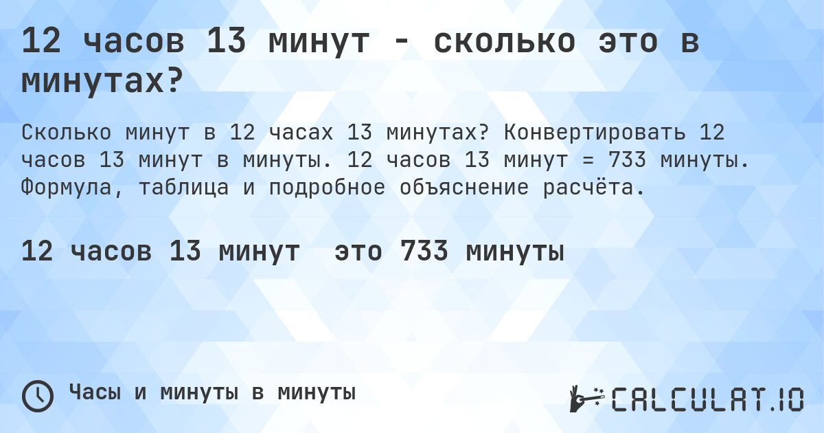 12 часов 13 минут - сколько это в минутах?. Конвертировать 12 часов 13 минут в минуты. 12 часов 13 минут = 733 минуты. Формула, таблица и подробное объяснение расчёта.