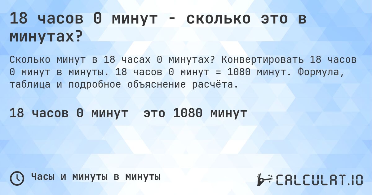 18 часов 0 минут - сколько это в минутах?. Конвертировать 18 часов 0 минут в минуты. 18 часов 0 минут = 1080 минут. Формула, таблица и подробное объяснение расчёта.